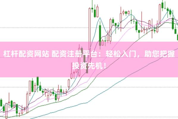 杠杆配资网站 配资注册平台：轻松入门，助您把握投资先机！