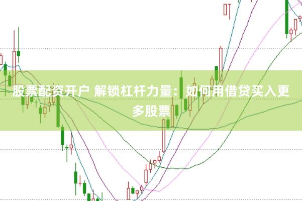 股票配资开户 解锁杠杆力量：如何用借贷买入更多股票