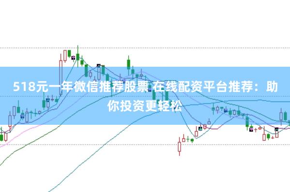518元一年微信推荐股票 在线配资平台推荐：助你投资更轻松