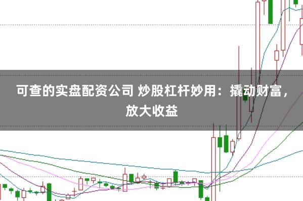 可查的实盘配资公司 炒股杠杆妙用：撬动财富，放大收益