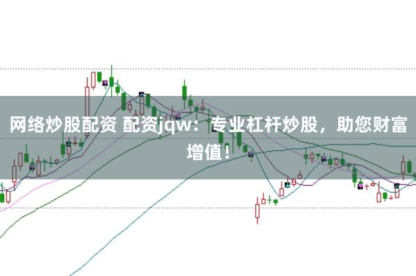 网络炒股配资 配资jqw：专业杠杆炒股，助您财富增值！