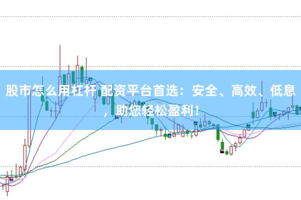 股市怎么用杠杆 配资平台首选：安全、高效、低息，助您轻松盈利！