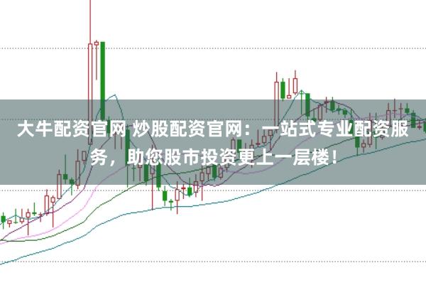 大牛配资官网 炒股配资官网：一站式专业配资服务，助您股市投资更上一层楼！