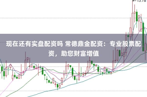 现在还有实盘配资吗 常德鼎金配资：专业股票配资，助您财富增值