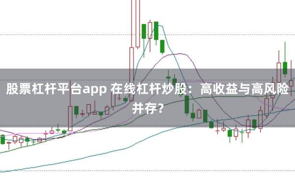 股票杠杆平台app 在线杠杆炒股：高收益与高风险并存？