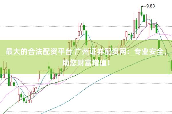 最大的合法配资平台 广州证券配资网：专业安全，助您财富增值！