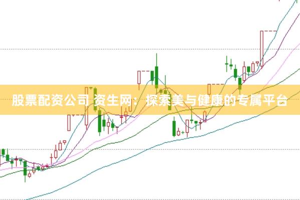 股票配资公司 资生网：探索美与健康的专属平台