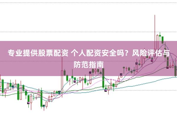 专业提供股票配资 个人配资安全吗？风险评估与防范指南