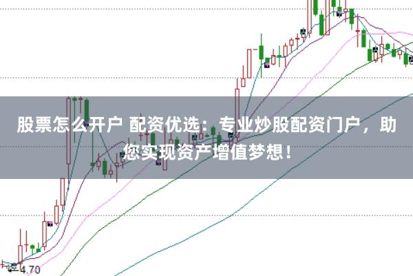 股票怎么开户 配资优选：专业炒股配资门户，助您实现资产增值梦想！