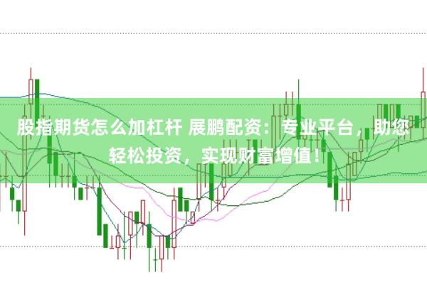 股指期货怎么加杠杆 展鹏配资：专业平台，助您轻松投资，实现财富增值！