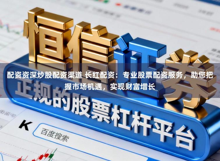 配资资深炒股配资渠道 长红配资：专业股票配资服务，助您把握市场机遇，实现财富增长