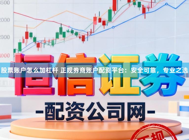 股票账户怎么加杠杆 正规券商账户配资平台：安全可靠，专业之选
