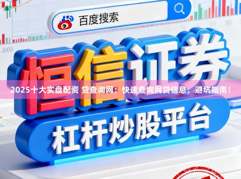 2025十大实盘配资 贷查询网：快速查询网贷信息，避坑指南！
