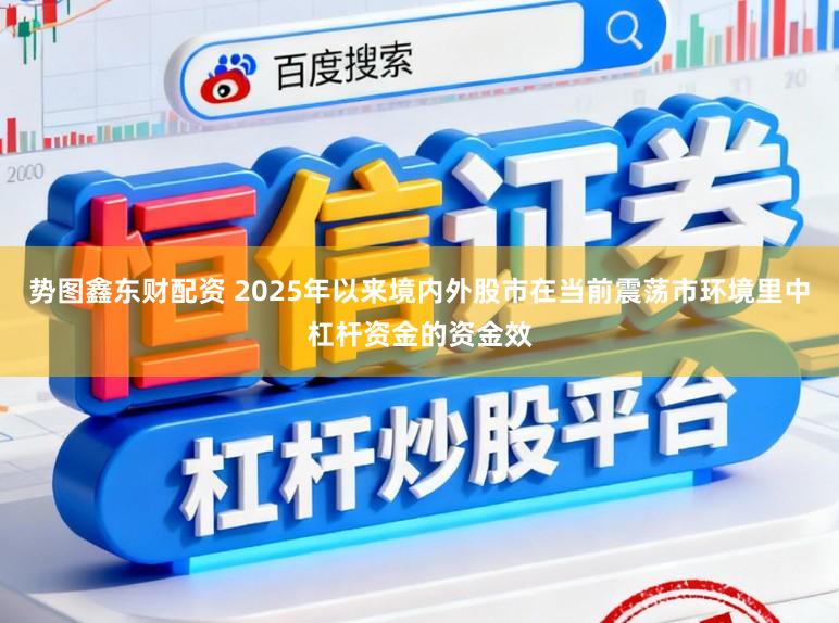 势图鑫东财配资 2025年以来境内外股市在当前震荡市环境里中杠杆资金的资金效