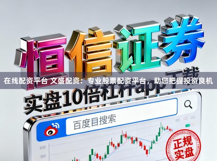 在线配资平台 文盛配资：专业股票配资平台，助您把握投资良机