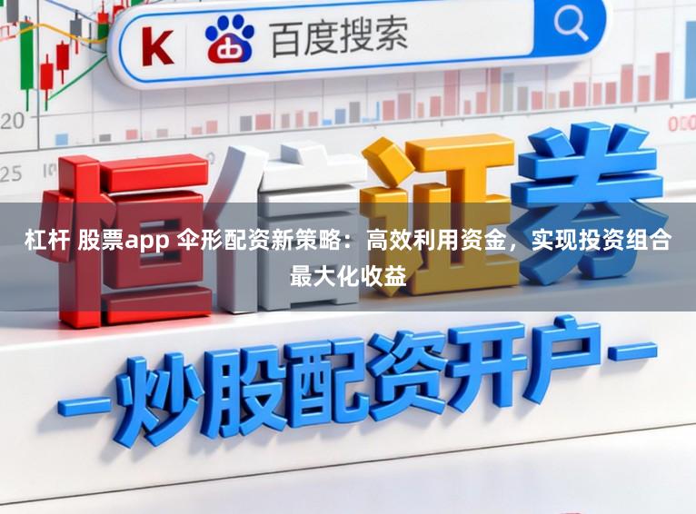 杠杆 股票app 伞形配资新策略：高效利用资金，实现投资组合最大化收益