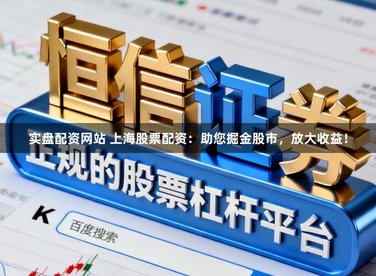 实盘配资网站 上海股票配资：助您掘金股市，放大收益！