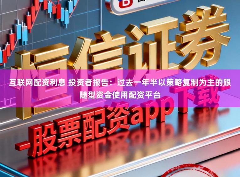互联网配资利息 投资者报告：过去一年半以策略复制为主的跟随型资金使用配资平台
