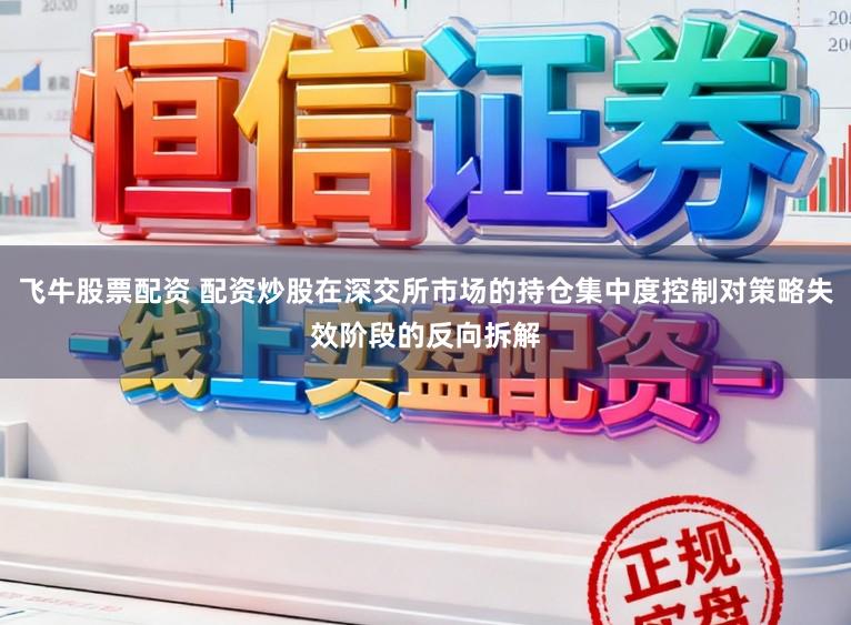 飞牛股票配资 配资炒股在深交所市场的持仓集中度控制对策略失效阶段的反向拆解