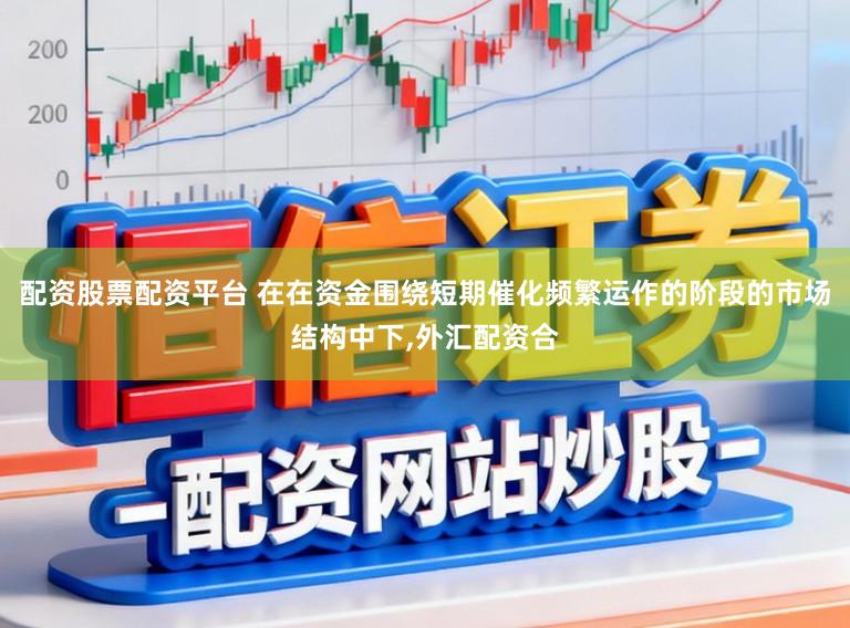 配资股票配资平台 在在资金围绕短期催化频繁运作的阶段的市场结构中下,外汇配资合
