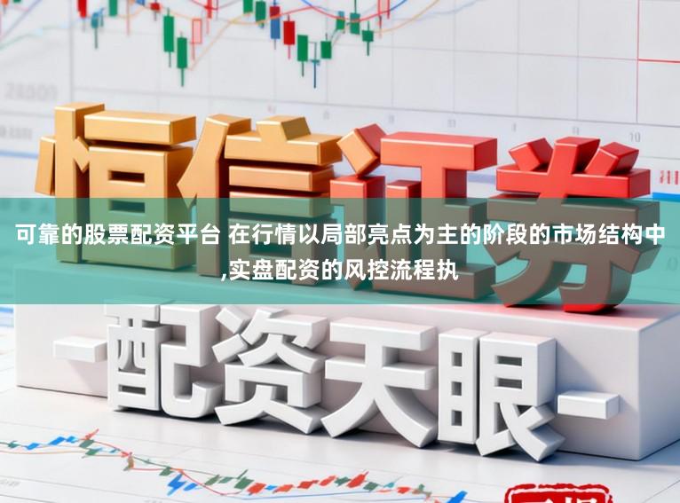 可靠的股票配资平台 在行情以局部亮点为主的阶段的市场结构中,实盘配资的风控流程执