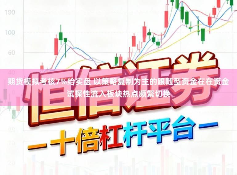 期货模拟考核7%给实盘 以策略复制为主的跟随型资金在在资金试探性流入板块热点频繁切换