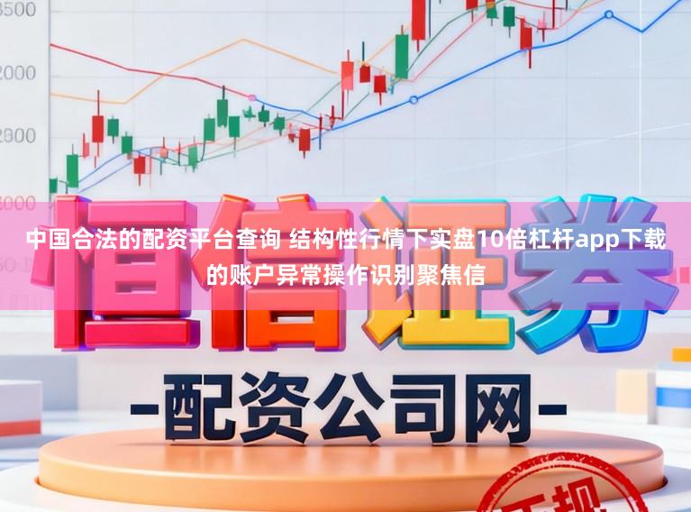 中国合法的配资平台查询 结构性行情下实盘10倍杠杆app下载的账户异常操作识别聚焦信