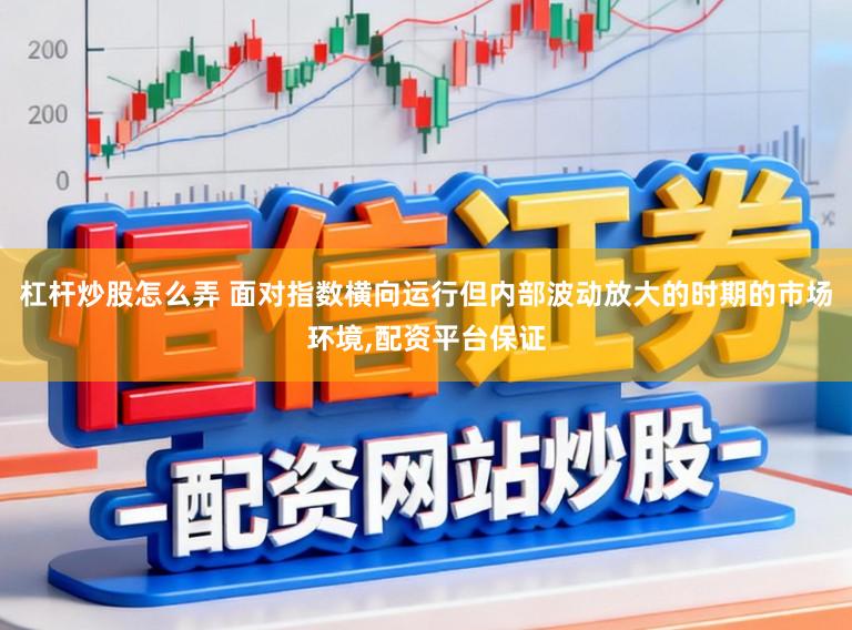 杠杆炒股怎么弄 面对指数横向运行但内部波动放大的时期的市场环境,配资平台保证