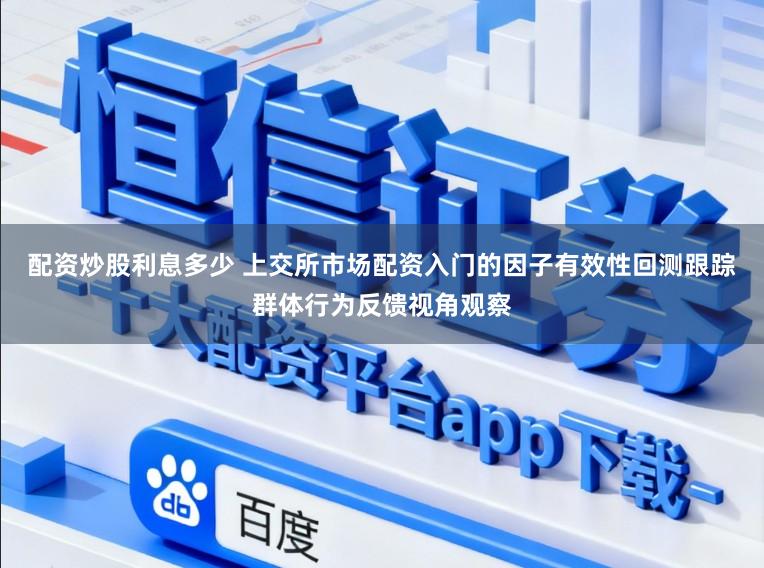 配资炒股利息多少 上交所市场配资入门的因子有效性回测跟踪群体行为反馈视角观察