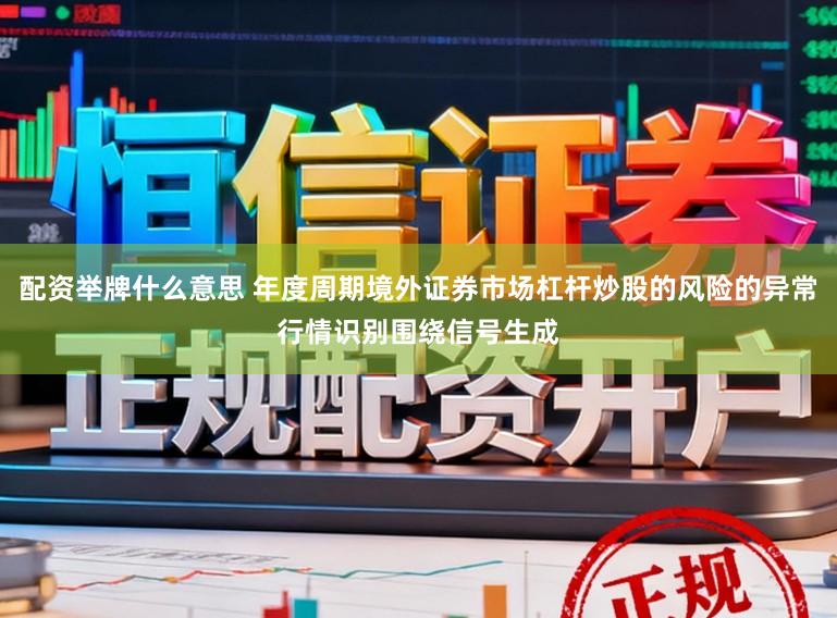 配资举牌什么意思 年度周期境外证券市场杠杆炒股的风险的异常行情识别围绕信号生成