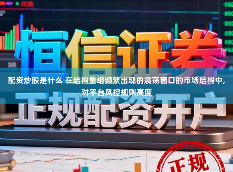 配资炒股是什么 在结构重组频繁出现的震荡窗口的市场结构中,对平台风控规则高度