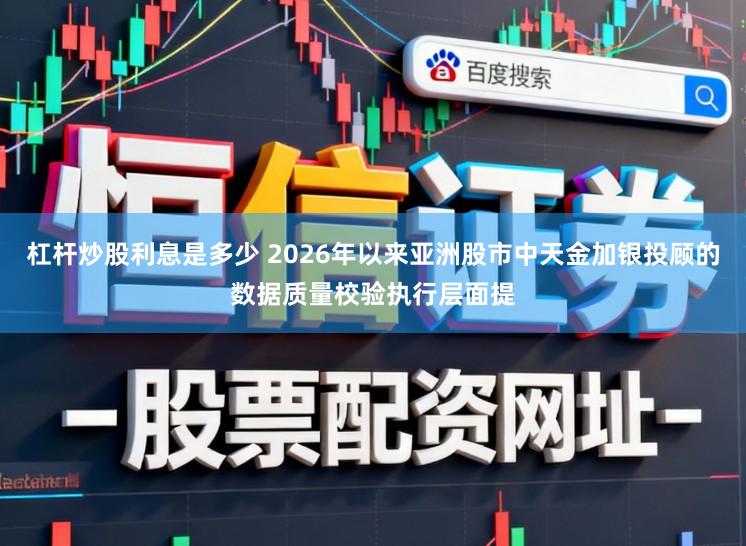 杠杆炒股利息是多少 2026年以来亚洲股市中天金加银投顾的数据质量校验执行层面提