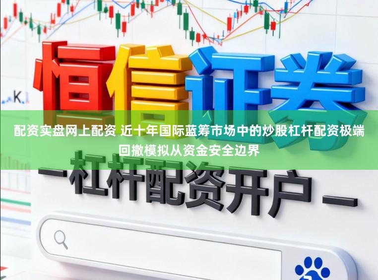配资实盘网上配资 近十年国际蓝筹市场中的炒股杠杆配资极端回撤模拟从资金安全边界
