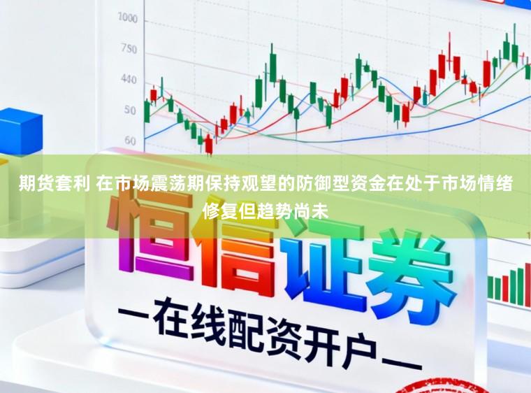 期货套利 在市场震荡期保持观望的防御型资金在处于市场情绪修复但趋势尚未
