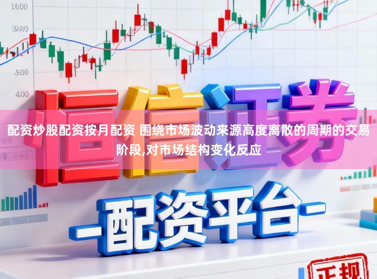 配资炒股配资按月配资 围绕市场波动来源高度离散的周期的交易阶段,对市场结构变化反应