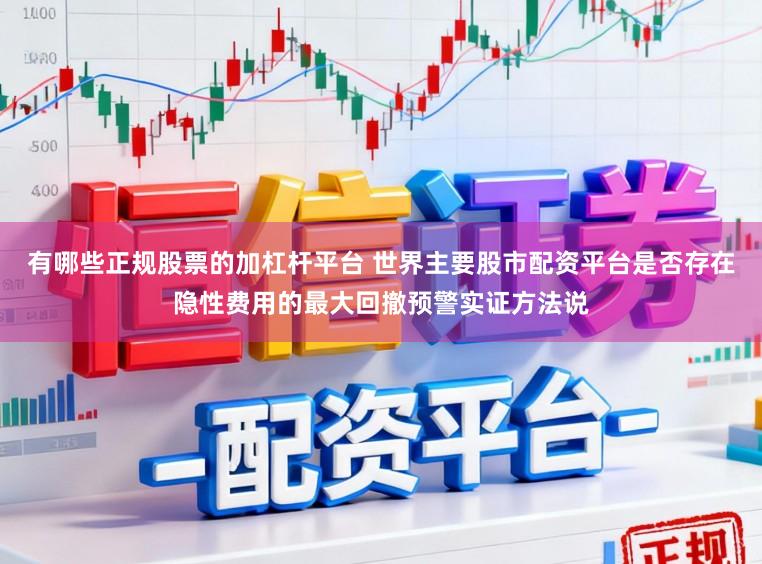 有哪些正规股票的加杠杆平台 世界主要股市配资平台是否存在隐性费用的最大回撤预警实证方法说