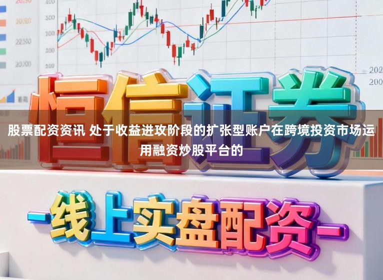 股票配资资讯 处于收益进攻阶段的扩张型账户在跨境投资市场运用融资炒股平台的