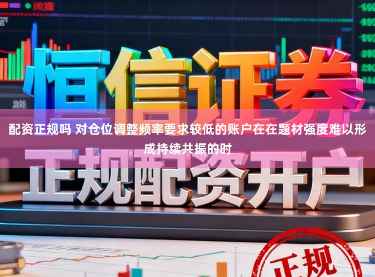 配资正规吗 对仓位调整频率要求较低的账户在在题材强度难以形成持续共振的时