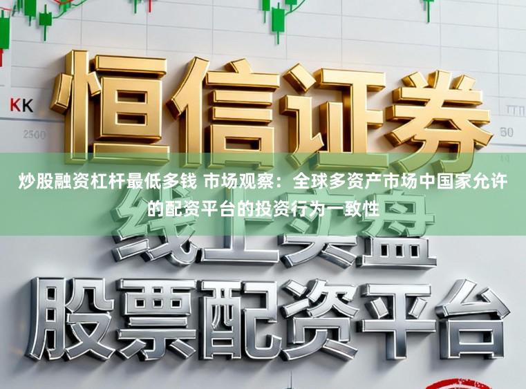 炒股融资杠杆最低多钱 市场观察：全球多资产市场中国家允许的配资平台的投资行为一致性