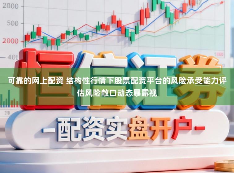 可靠的网上配资 结构性行情下股票配资平台的风险承受能力评估风险敞口动态暴露视