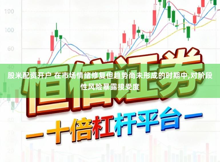 股米配资开户 在市场情绪修复但趋势尚未形成的时期中,对阶段性风险暴露接受度