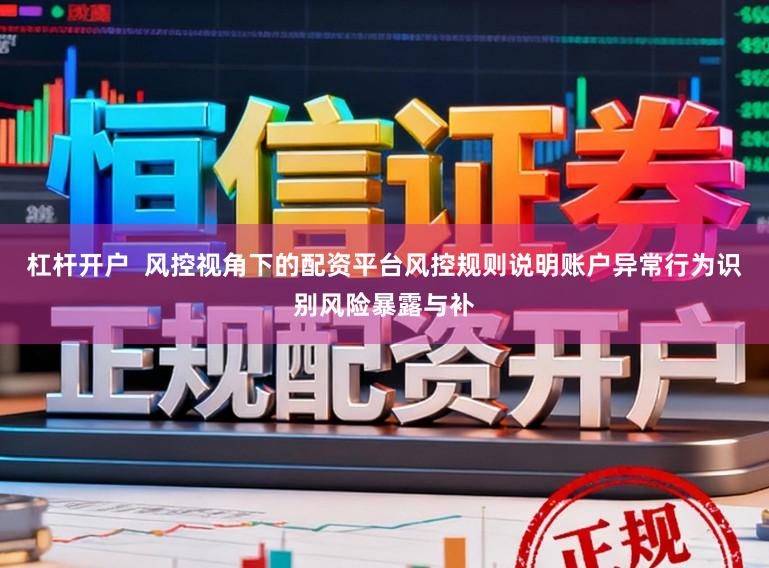 杠杆开户  风控视角下的配资平台风控规则说明账户异常行为识别风险暴露与补