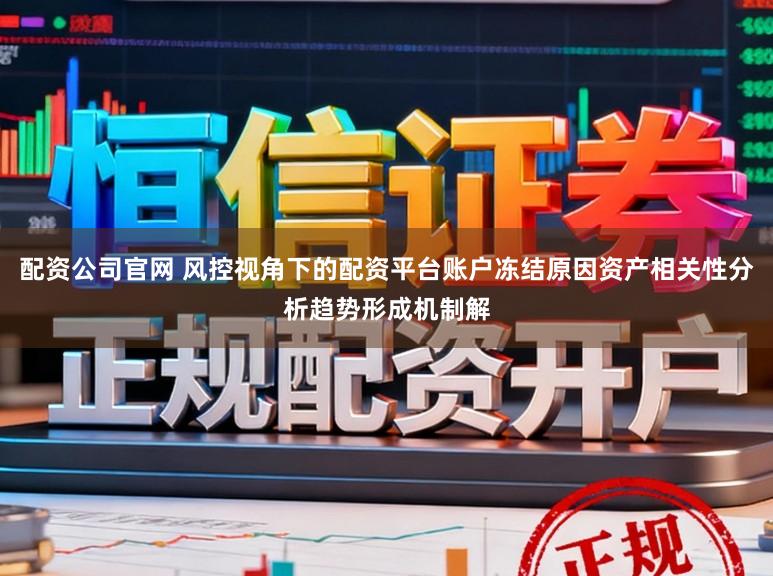 配资公司官网 风控视角下的配资平台账户冻结原因资产相关性分析趋势形成机制解