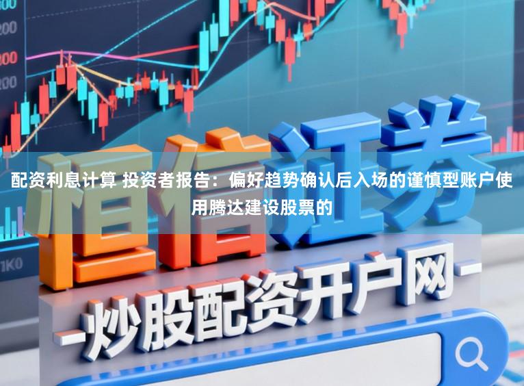 配资利息计算 投资者报告：偏好趋势确认后入场的谨慎型账户使用腾达建设股票的