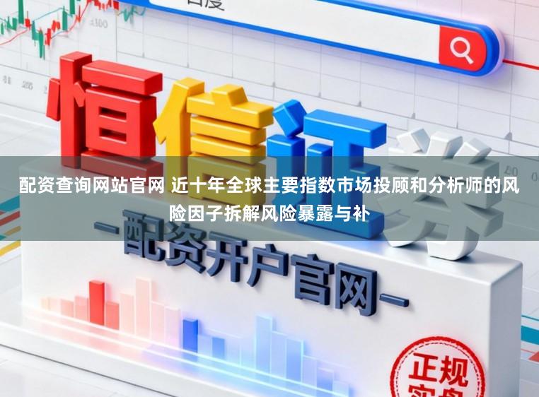 配资查询网站官网 近十年全球主要指数市场投顾和分析师的风险因子拆解风险暴露与补