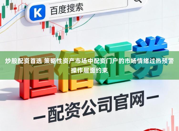 炒股配资首选 策略性资产市场中配资门户的市场情绪过热预警操作层面约束