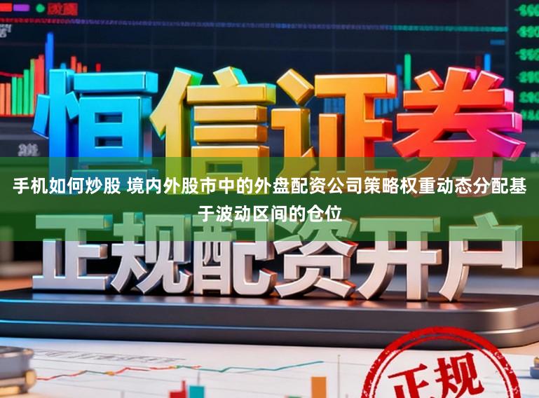 手机如何炒股 境内外股市中的外盘配资公司策略权重动态分配基于波动区间的仓位