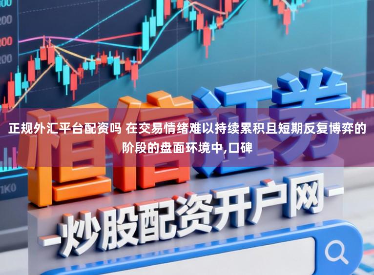 正规外汇平台配资吗 在交易情绪难以持续累积且短期反复博弈的阶段的盘面环境中,口碑