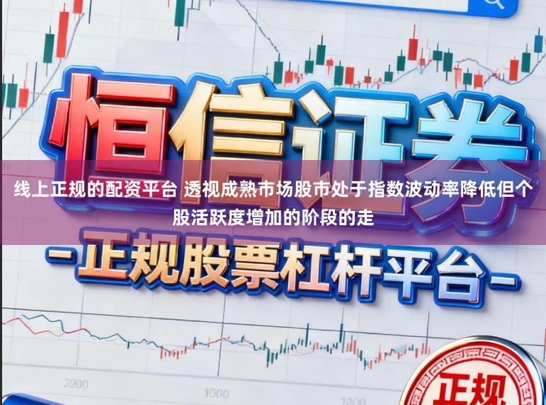 线上正规的配资平台 透视成熟市场股市处于指数波动率降低但个股活跃度增加的阶段的走