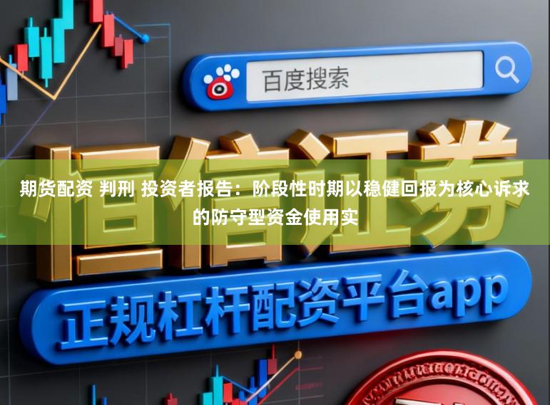 期货配资 判刑 投资者报告：阶段性时期以稳健回报为核心诉求的防守型资金使用实